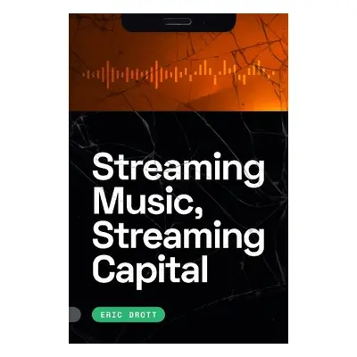 Streaming Music, Streaming Capital - Drott, Eric