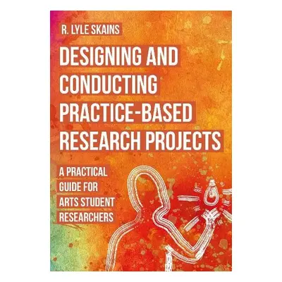 Designing and Conducting Practice-Based Research Projects - Skains, R. Lyle (Bournemouth Univers