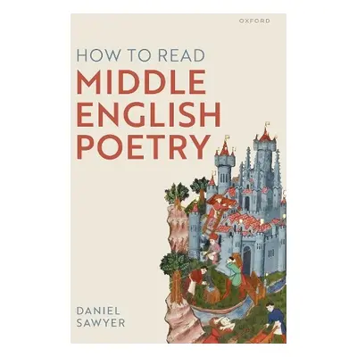 How to Read Middle English Poetry - Sawyer, Daniel (Departmental Lecturer in English Literature 