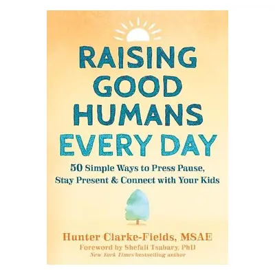 Raising Good Humans Every Day - Clarke-Fields, Hunter a Tsabary, Shefali