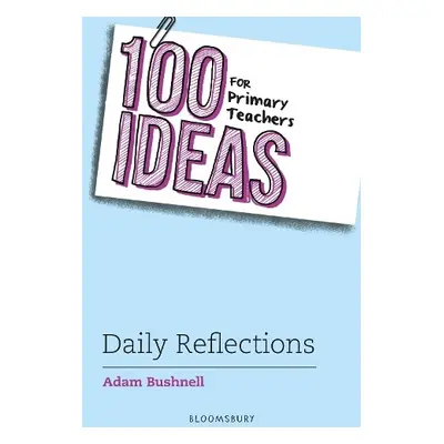 100 Ideas for Primary Teachers: Daily Reflections - Bushnell, Adam