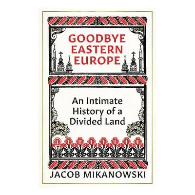 Goodbye Eastern Europe - Mikanowski, Jacob