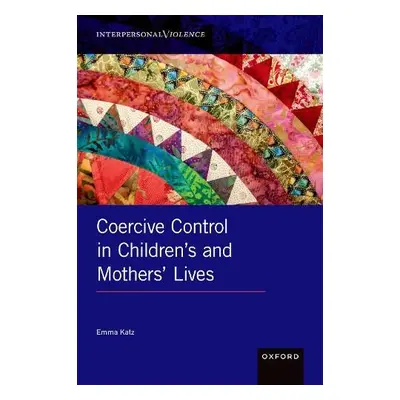 Coercive Control in Children's and Mothers' Lives - Katz, Emma (Senior Lecturer in Childhood and