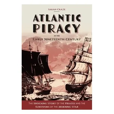 Atlantic Piracy in the Early Nineteenth Century - Craze, Sarah