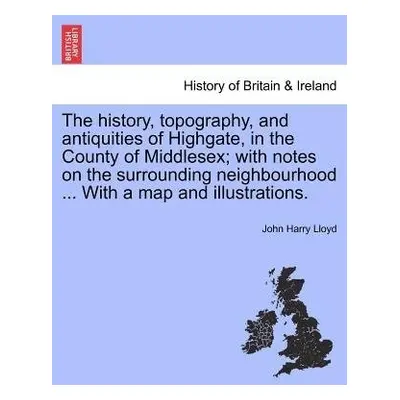 history, topography, and antiquities of Highgate, in the County of Middlesex; with notes on the 