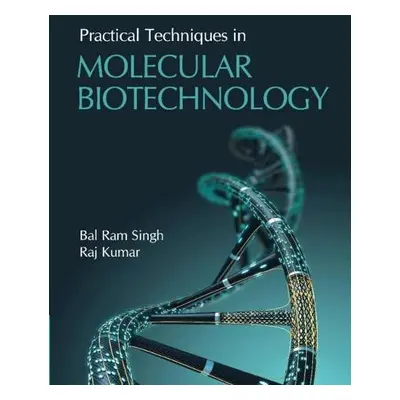 Practical Techniques in Molecular Biotechnology - Singh, Bal Ram a Kumar, Raj