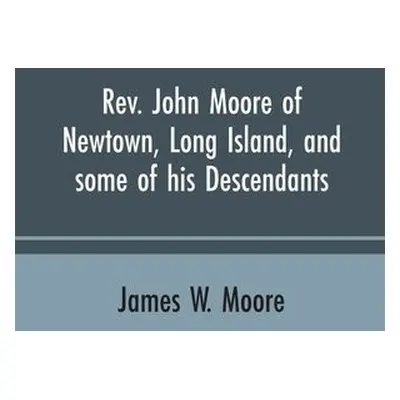 Rev. John Moore of Newtown, Long Island, and some of his descendants - Moore, James W