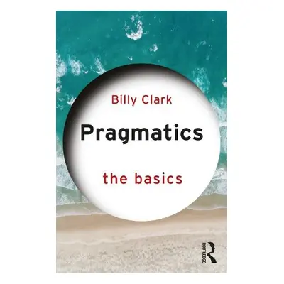 Pragmatics: The Basics - Clark, Billy (Middlesex University, UK)