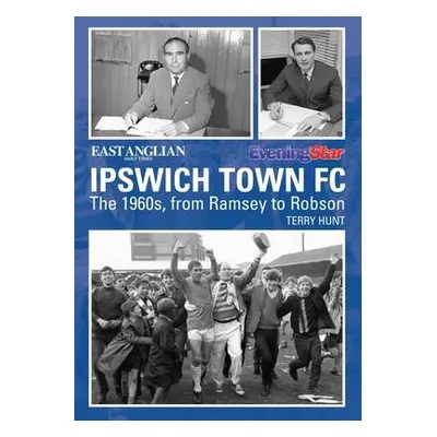 Ipswich Town Football Club: The 1960s, from Ramsey to Robson - Hunt, Terry