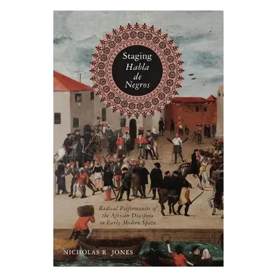 Staging Habla de Negros - Jones, Nicholas R. (Assistant Professor of Spanish, Yale University)