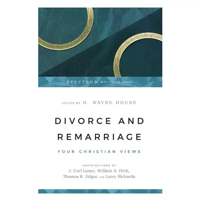 Divorce and Remarriage – Four Christian Views - House, H. Wayne a Laney, J. Carl a Heth, William