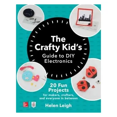 Crafty Kids Guide to DIY Electronics: 20 Fun Projects for Makers, Crafters, and Everyone in Betw