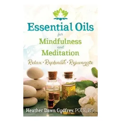 Essential Oils for Mindfulness and Meditation - Godfrey, Heather Dawn, PGCE, BSc