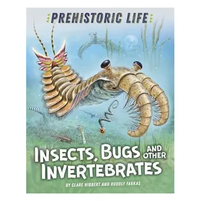 Prehistoric Life: Insects, Bugs and Other Invertebrates - Hibbert, Clare