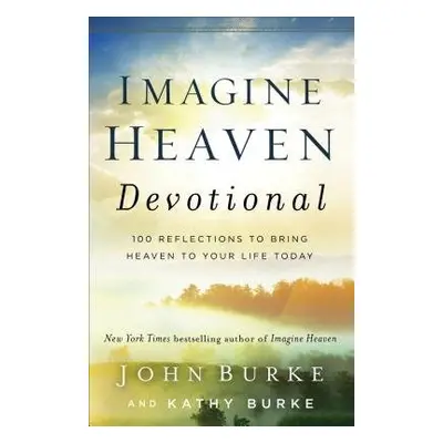 Imagine Heaven Devotional – 100 Reflections to Bring Heaven to Your Life Today - Burke, John a B