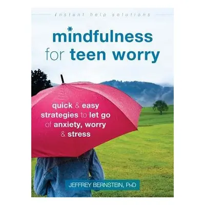 Mindfulness for Teen Worry - Bernstein, Jeffrey, Ph.D.