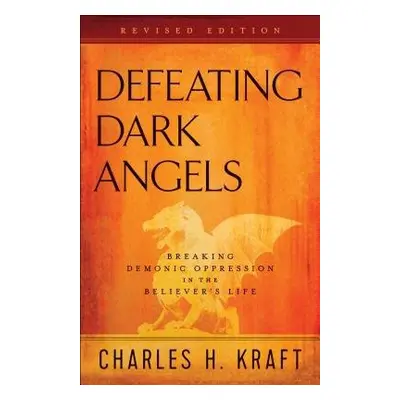 Defeating Dark Angels – Breaking Demonic Oppression in the Believer`s Life - Kraft, Charles H.