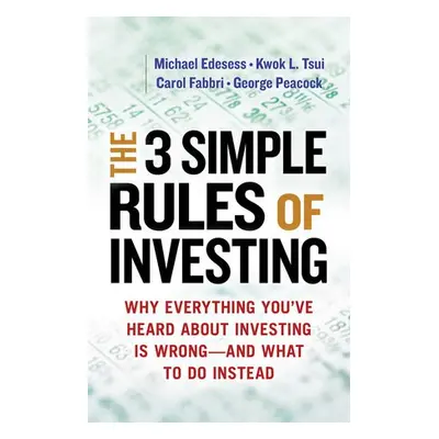 Three Simple Rules of Investing: Why Everything You've Heard about Investing Is Wrong - and What