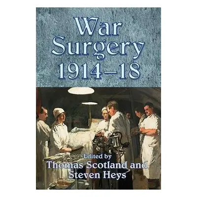 War Surgery 1914-18 - Scotland, Thomas a Heys, Steven