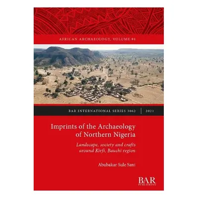 Imprints of the Archaeology of Northern Nigeria - Sule Sani, Abubakar