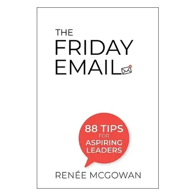 Friday Email, The: 88 Tips For Aspiring Leaders - Mcgowan, Renee (Marsh Mclennan, Usa)