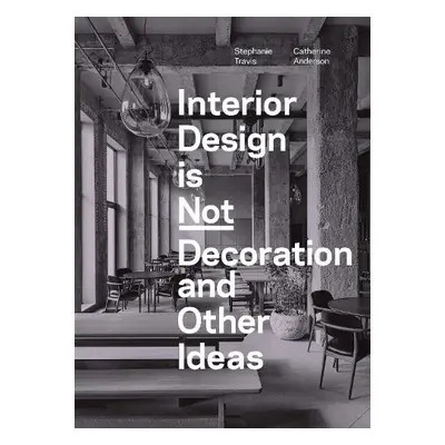 Interior Design is Not Decoration And Other Ideas - Travis, Stephanie a Anderson, Catherine