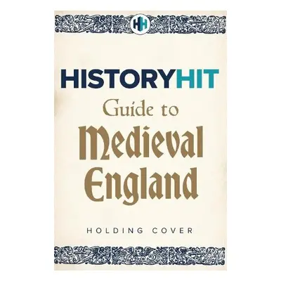 HISTORY HIT Guide to Medieval England - Snow, History Hit a Dan