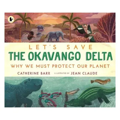 Let's Save the Okavango Delta: Why we must protect our planet - Barr, Catherine