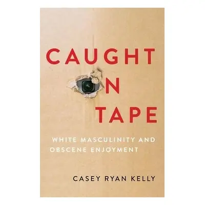 Caught on Tape - Kelly, Casey Ryan (Professor of Rhetoric and Public Culture, Professor of Rheto