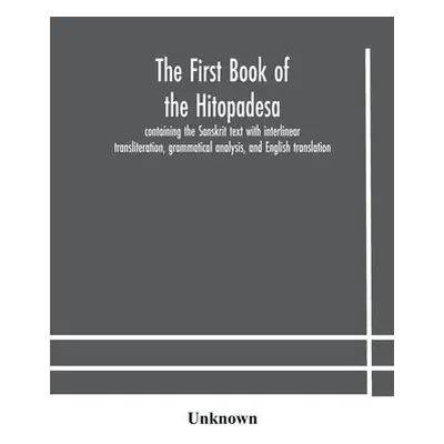 first book of the Hitopadesa; containing the Sanskrit text with interlinear transliteration, gra