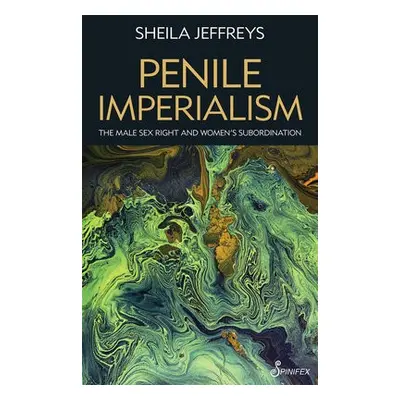 Penile Imperialism: The Male Sex Right and Women's Subordination - Jeffreys, Sheila