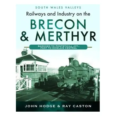 Railways and Industry on the Brecon a Merthyr - Hodge, John a Caston, R J