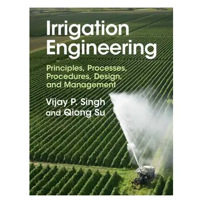 Irrigation Engineering - Singh, Vijay P. (Texas A a M University) a Su, Qiong (Texas A a M U