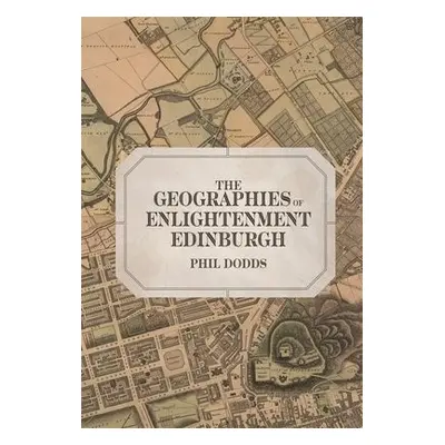 Geographies of Enlightenment Edinburgh - Dodds, Dr Phil