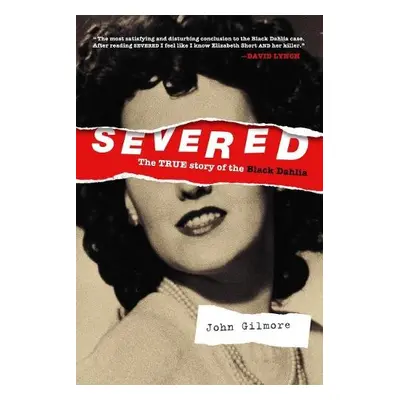 Severed: The True Story of the Black Dahlia - Gilmore, John