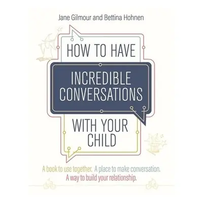 How to Have Incredible Conversations with your Child - Gilmour, Jane a Hohnen, Bettina