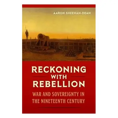 Reckoning with Rebellion - Sheehan-Dean, Aaron