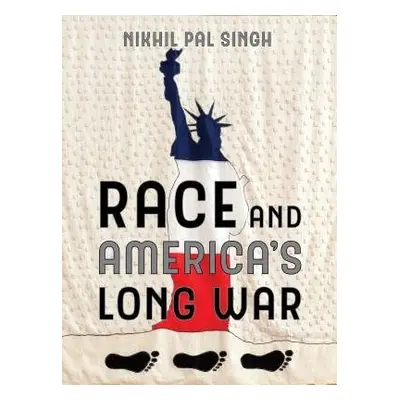 Race and America's Long War - Singh, Nikhil Pal