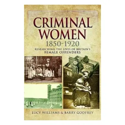 Criminal Women 1850-1920 - Williams, Lucy a Godfrey, Barry