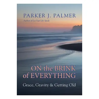 On the Brink of Everything - Palmer, Parker J.