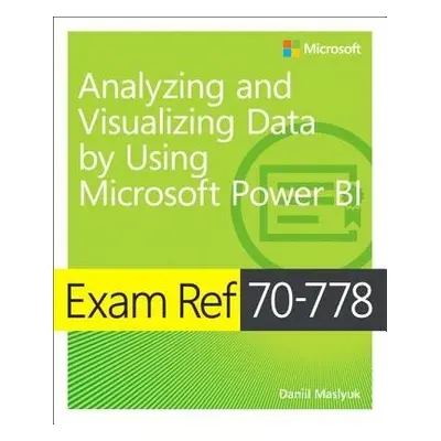 Exam Ref 70-778 Analyzing and Visualizing Data by Using Microsoft Power BI - Maslyuk, Daniil