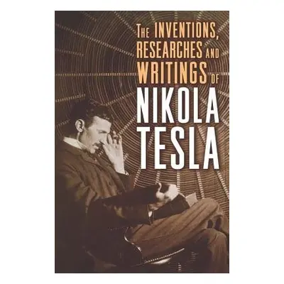 Inventions, Researches, and Writings of Nikola Tesla - Tesla, Nikola