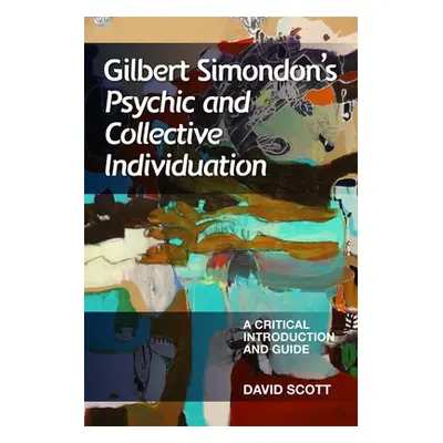 Gilbert Simondon's Psychic and Collective Individuation - Scott, David