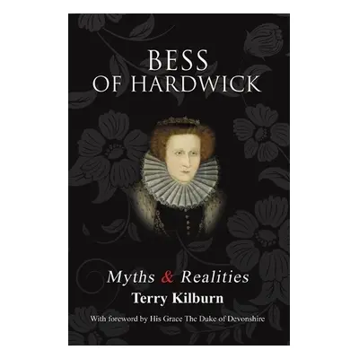 Bess of Hardwick: Myths a Realities - Kilburn, Terry