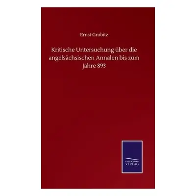 Kritische Untersuchung uber die angelsachsischen Annalen bis zum Jahre 893 - Grubitz, Ernst