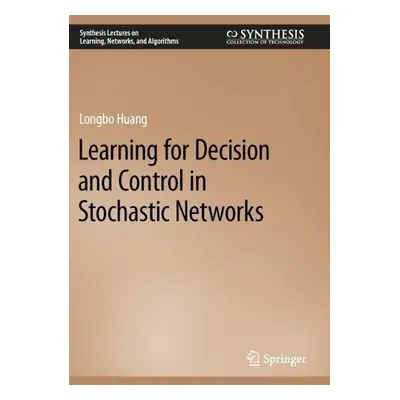 Learning for Decision and Control in Stochastic Networks - Huang, Longbo