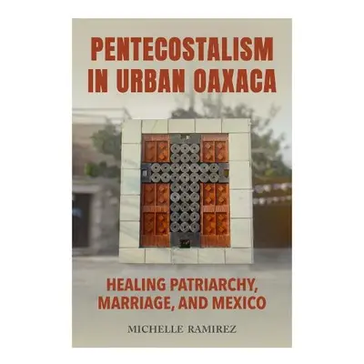 Pentecostalism in Urban Oaxaca - Ramirez, Michelle