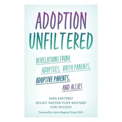 Adoption Unfiltered - Easterly, Sara a Vander Vliet Ranyard, Kelsey a Holden, Lori