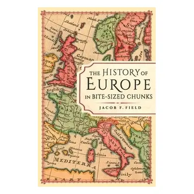 History of Europe in Bite-sized Chunks - Field, Jacob F.