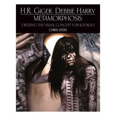 H.R. Giger: Debbie Harry Metamorphosis: Creating the Visual Concept for KooKoo - Stein, Chris a 